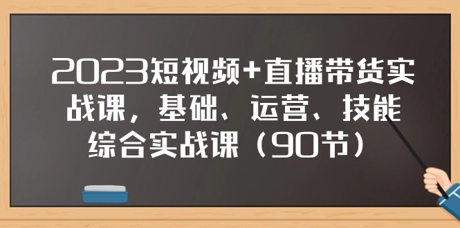 2023短视频直播带货实战课，基础、运营、技能综合实操课（97节）_免费分享网络创业,副业,信息差项目的老牌资源整合平台！金铲子项目