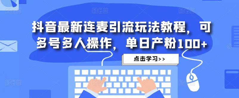 （4929期）抖音最新连麦引流玩法教程，可多号多人操作，粉_免费分享网络创业,副业,信息差项目的老牌资源整合平台！金铲子项目