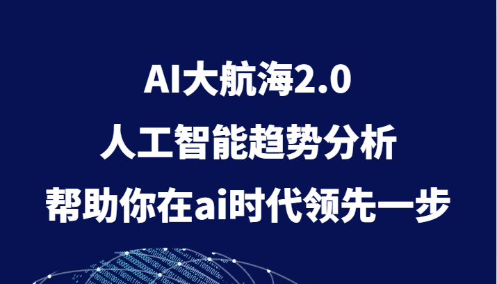 AI大航海2.0，人工智能趋势分析，帮助你在ai时代领先一步_免费分享网络创业,副业,信息差项目的老牌资源整合平台！金铲子项目