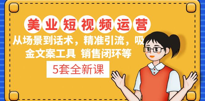 （4926期）5套·美业短视频运营课从场景到话术·精准引流·吸金文案工具·销售闭环等_免费分享网络创业,副业,信息差项目的老牌资源整合平台！金铲子项目