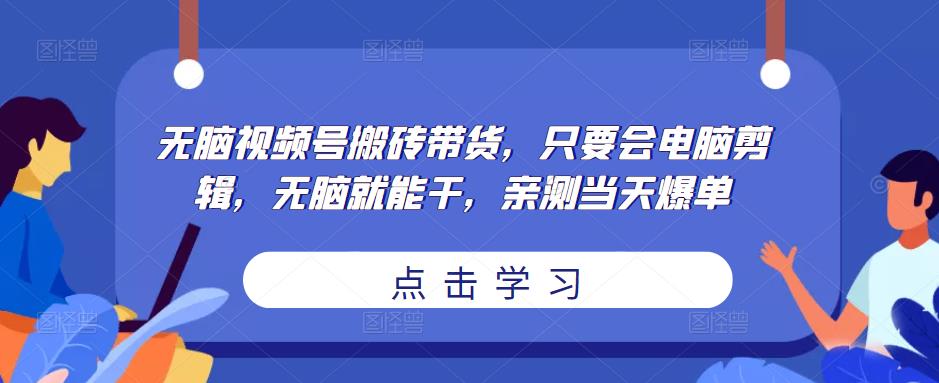 无脑视频号搬砖带货，只要会电脑剪辑，无脑就能干，亲测爆单_免费分享网络创业,副业,信息差项目的老牌资源整合平台！金铲子项目