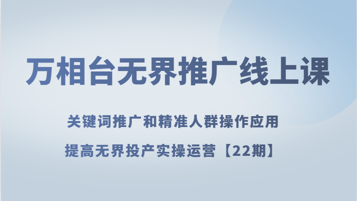 万相台无界推广线上课关键词推广和精准人群操作应用，提高无界投产实操运营【22期】_免费分享网络创业,副业,信息差项目的老牌资源整合平台！金铲子项目