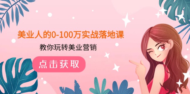 美业人的0-100万实战落地课，教你玩转美业营销（43节课）_免费分享网络创业,副业,信息差项目的老牌资源整合平台！金铲子项目