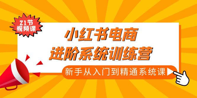 （4952期）小红书电商进阶系统训练营：新手从入门到精通系统课（21节视频课）_免费分享网络创业,副业,信息差项目的老牌资源整合平台！金铲子项目