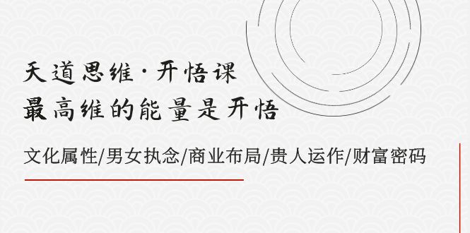 天道思维·开悟课-最高维的能量是开悟文化属性/男女执念/商业布局/贵人运作/财富密码_免费分享网络创业,副业,信息差项目的老牌资源整合平台！金铲子项目