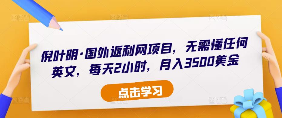 倪叶明·国外返利网项目，无需懂任何英文，每天2小时，3500美金_免费分享网络创业,副业,信息差项目的老牌资源整合平台！金铲子项目
