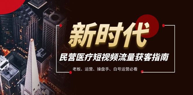 民营医疗-短视频流量获客必备指南，老板、运营、操盘手、白号运营必看_免费分享网络创业,副业,信息差项目的老牌资源整合平台！金铲子项目