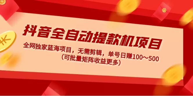 （4935期）抖音全自动提款机项目：独家蓝海无需剪辑单号～500(可批量矩阵)_免费分享网络创业,副业,信息差项目的老牌资源整合平台！金铲子项目