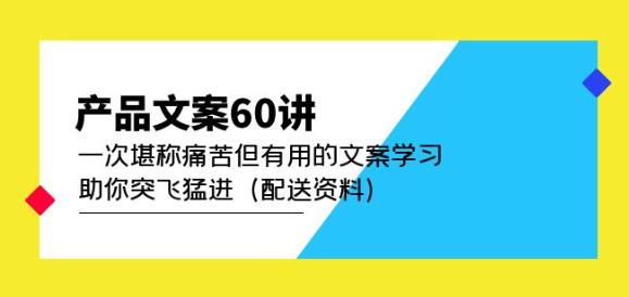 产品文案60讲：一次堪称痛苦但有用的文案学习助你突飞猛进（配送资料）_免费分享网络创业,副业,信息差项目的老牌资源整合平台！金铲子项目