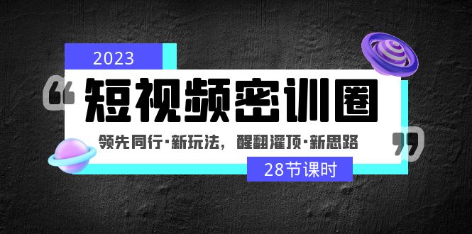 （4971期）2023短视频密训圈：领先同行·新玩法，醒翻灌顶·新思路（28节课时）_免费分享网络创业,副业,信息差项目的老牌资源整合平台！金铲子项目