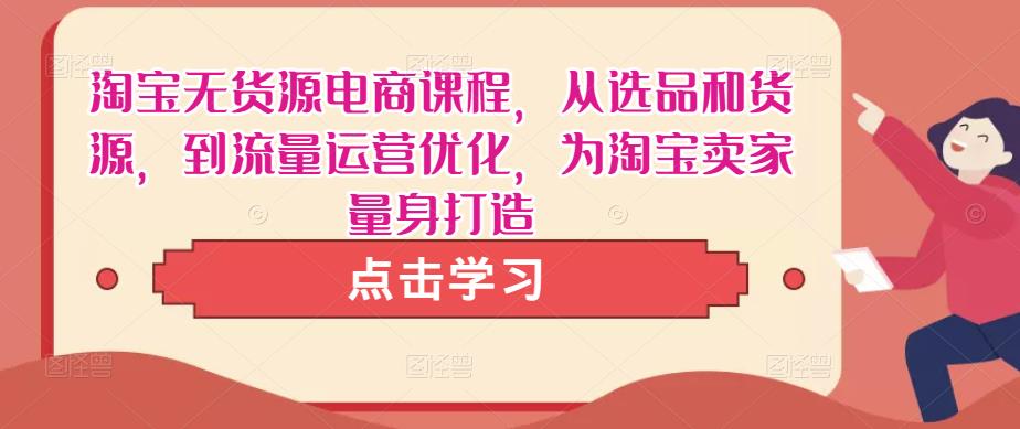 淘宝无货源电商课程，从选品和货源，到流量运营优化，为淘宝卖家量身打造_免费分享网络创业,副业,信息差项目的老牌资源整合平台！金铲子项目