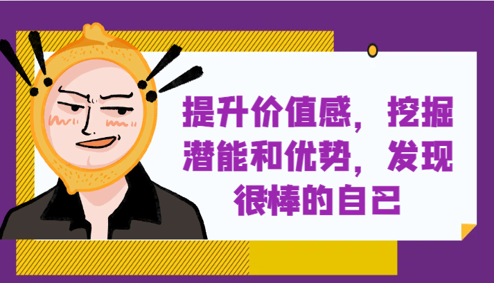 提升自身价值感，挖掘潜能和优势，发现很棒的自己_免费分享网络创业,副业,信息差项目的老牌资源整合平台！金铲子项目