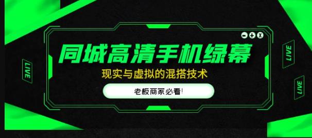 同城高清手机绿幕，直播间现实与虚拟的混搭技术，老板商家必看_免费分享网络创业,副业,信息差项目的老牌资源整合平台！金铲子项目