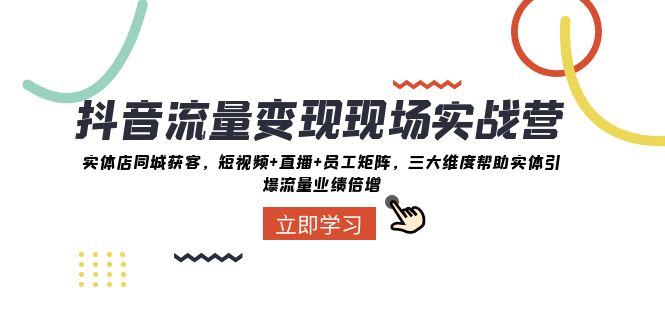 抖音流量现场实战营：实体店同城获客，三大维度帮助实体引爆流量业绩倍增_免费分享网络创业,副业,信息差项目的老牌资源整合平台！金铲子项目