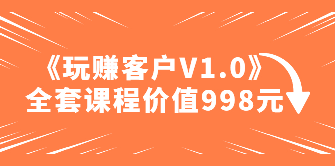 （4994期）某收费课程《玩赚客户V1.0》全套课程价值998元_免费分享网络创业,副业,信息差项目的老牌资源整合平台！金铲子项目