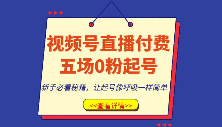 视频号直播付费五场0粉起号课，新手必看秘籍，让起号像呼吸一样简单_免费分享网络创业,副业,信息差项目的老牌资源整合平台！金铲子项目