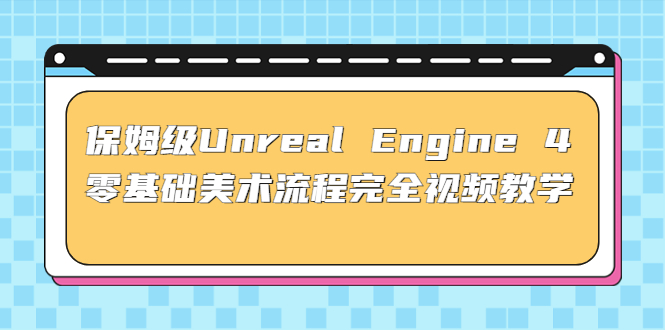（4975期）保姆级UnrealEngine4零基础美术流程完全视频教学(37节课配套文件)_免费分享网络创业,副业,信息差项目的老牌资源整合平台！金铲子项目