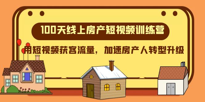 100天线上房产短视频训练营，用短视频获客流量，加速房产人转型升级_免费分享网络创业,副业,信息差项目的老牌资源整合平台！金铲子项目