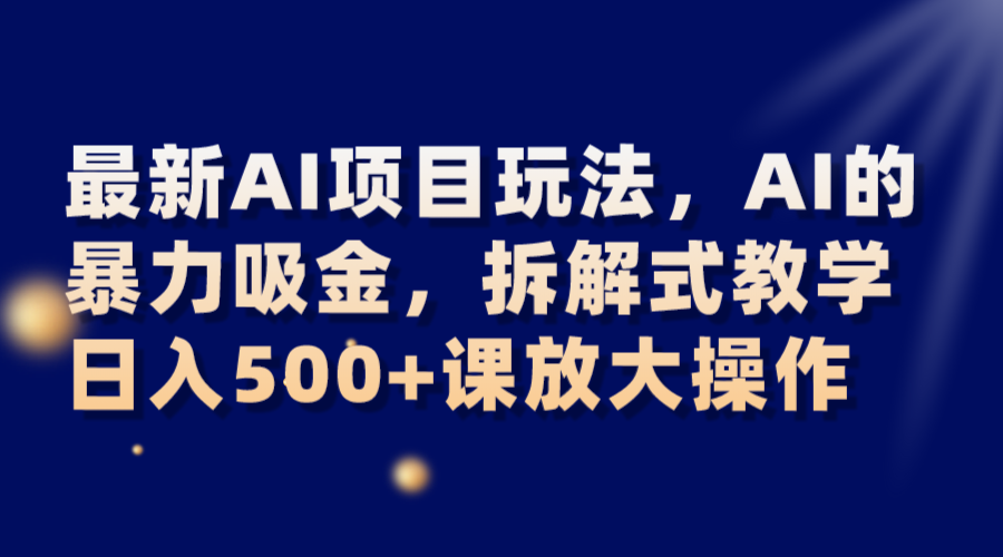 最新AI项目玩法，AI的暴力吸金，拆解式教学，课放大操作_免费分享网络创业,副业,信息差项目的老牌资源整合平台！金铲子项目