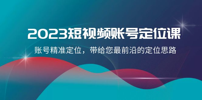 2023短视频账号定位课，账号精准定位，带给您最前沿的定位思路（21节课）_免费分享网络创业,副业,信息差项目的老牌资源整合平台！金铲子项目