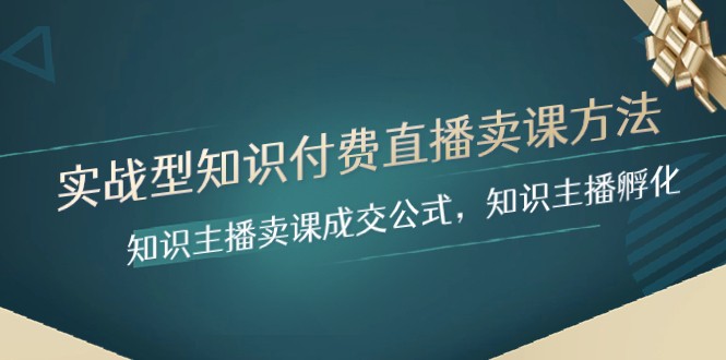 实战型知识付费直播-卖课方法，知识主播卖课成交公式，知识主播孵化_免费分享网络创业,副业,信息差项目的老牌资源整合平台！金铲子项目