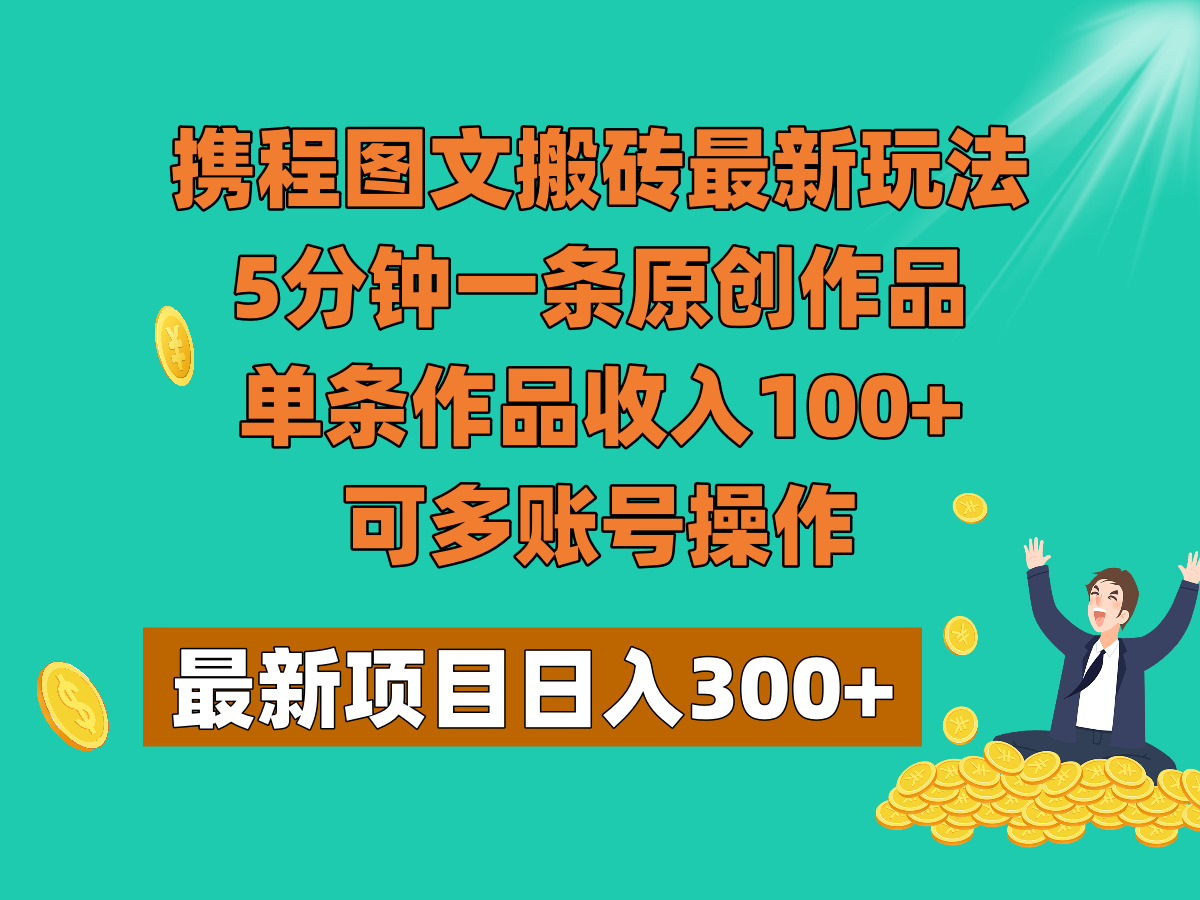携程图文搬砖最新玩法，5分钟一条原创作品，单条作品，可多账号操作_免费分享网络创业,副业,信息差项目的老牌资源整合平台！金铲子项目