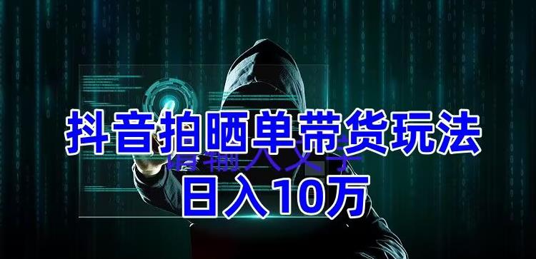 抖音拍晒单带货玩法分享，项目整体流程简单，有团队实测1万【教程素材】_免费分享网络创业,副业,信息差项目的老牌资源整合平台！金铲子项目