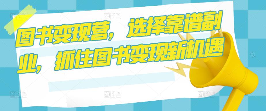 图书营，选择靠谱副业，抓住图书新机遇_免费分享网络创业,副业,信息差项目的老牌资源整合平台！金铲子项目