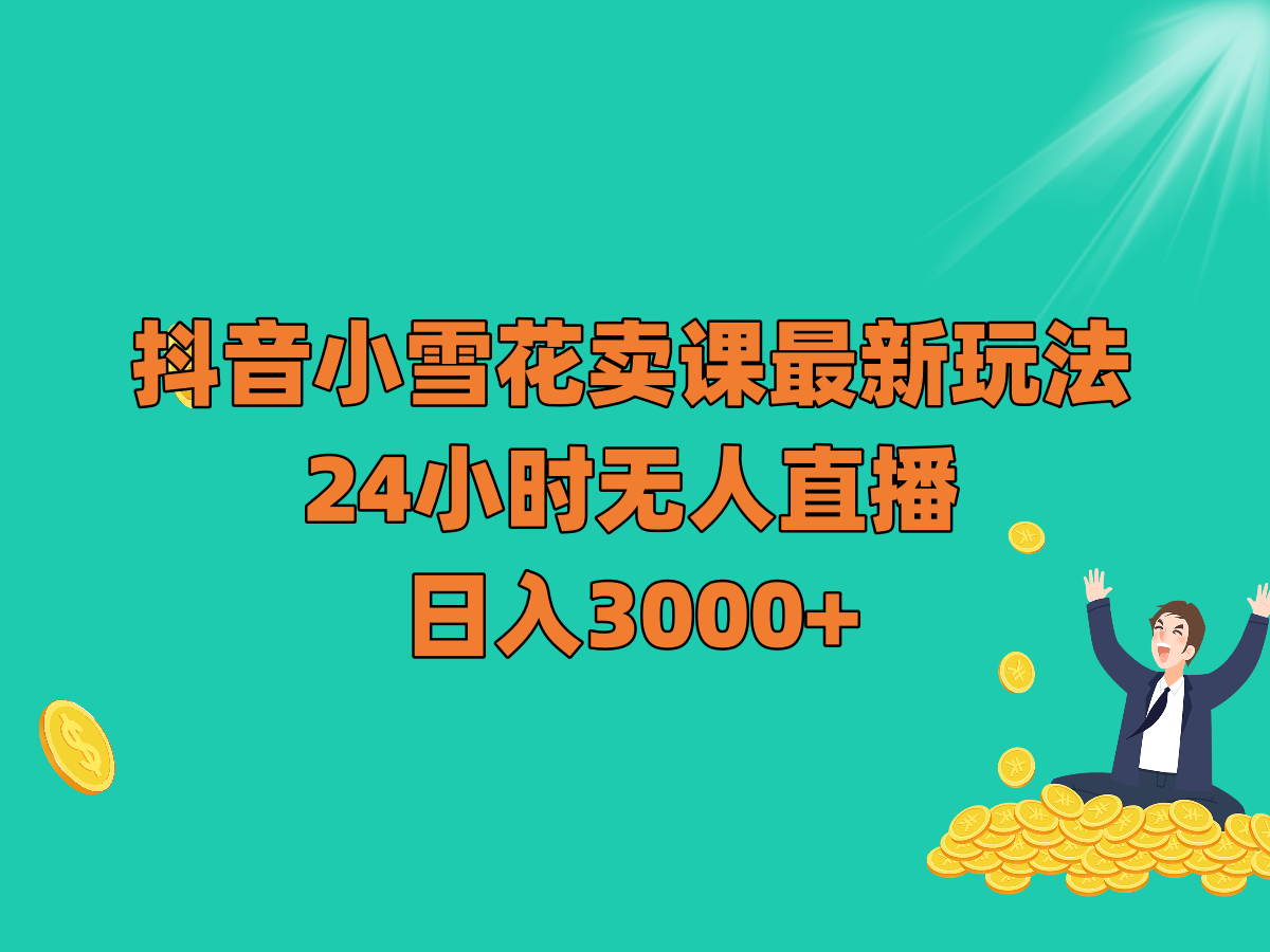 抖音小雪花卖课最新玩法，24小时无人直播，0_免费分享网络创业,副业,信息差项目的老牌资源整合平台！金铲子项目