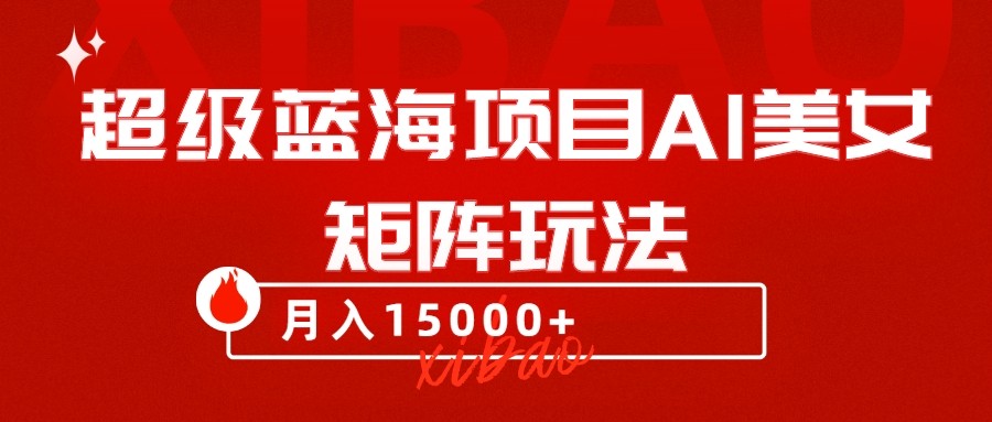超级蓝海项目AI美女矩阵玩法，只需几分钟，获取到大量原创美女素材，做矩阵_免费分享网络创业,副业,信息差项目的老牌资源整合平台！金铲子项目