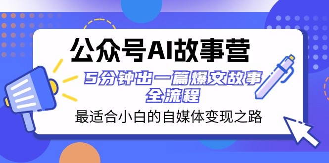 公众号AI故事营最适合小白的自媒体之路5分钟出一篇爆文故事全流程_免费分享网络创业,副业,信息差项目的老牌资源整合平台！金铲子项目