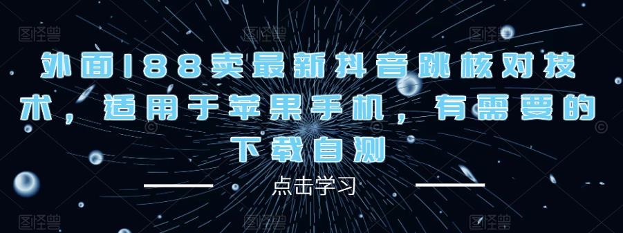 外面188卖最新抖音跳核对技术，适用于苹果手机，有需要的下载自测_免费分享网络创业,副业,信息差项目的老牌资源整合平台！金铲子项目