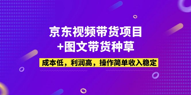 （5035期）京东视频带货项目图文带货种草，成本低，利润高，操作简单稳定_免费分享网络创业,副业,信息差项目的老牌资源整合平台！金铲子项目