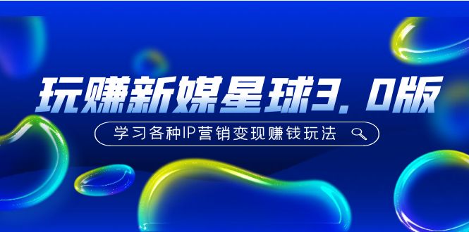 （5032期）《玩赚新媒星球3.0版》学习各种IP营销赚钱玩法（价值498）_免费分享网络创业,副业,信息差项目的老牌资源整合平台！金铲子项目