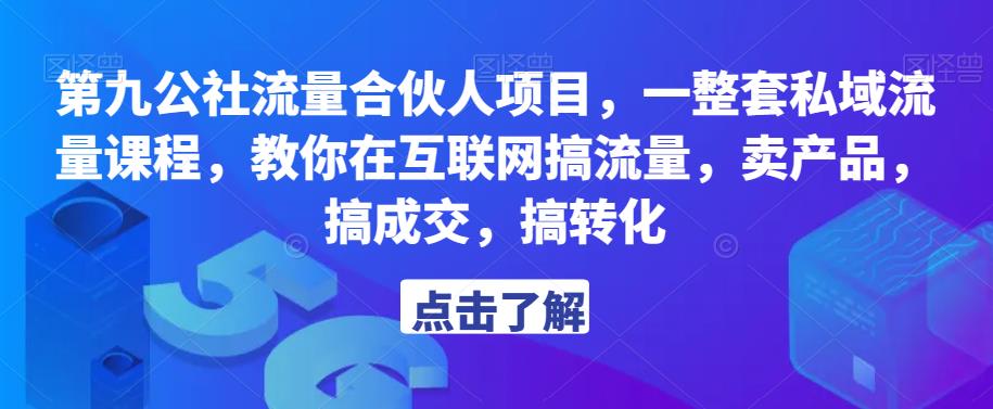 第九公社流量合伙人项目，一整套私域流量课程，教你在互联网搞流量，卖产品，搞成交，搞转化_免费分享网络创业,副业,信息差项目的老牌资源整合平台！金铲子项目