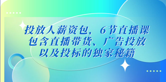 （5025期）投放人薪资包，6节直播课，包含直播带货、广告投放、以及投标的独家秘籍_免费分享网络创业,副业,信息差项目的老牌资源整合平台！金铲子项目