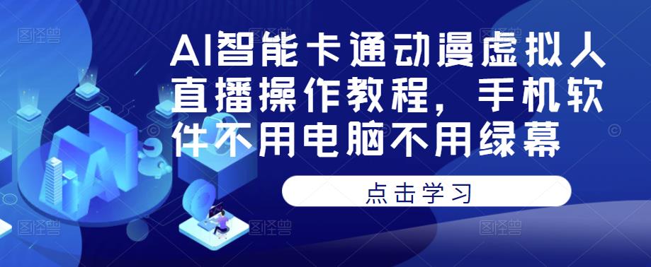 AI智能卡通动漫虚拟人直播操作教程，手机软件不用电脑不用绿幕_免费分享网络创业,副业,信息差项目的老牌资源整合平台！金铲子项目