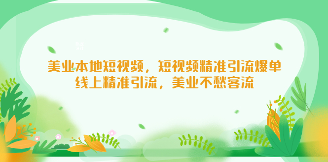 （5059期）美业本地短视频，短视频精准引流爆单，线上精准引流，美业不愁客流_免费分享网络创业,副业,信息差项目的老牌资源整合平台！金铲子项目