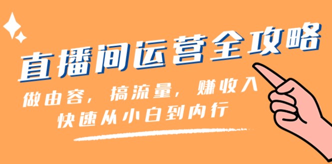 直播间运营全攻略：做由容，搞流量，赚一快速从小白到内行（46节课）_免费分享网络创业,副业,信息差项目的老牌资源整合平台！金铲子项目