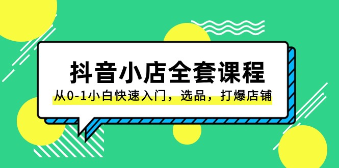 抖音小店全套课程，从0-1小白快速入门，选品，打爆店铺（131节课）_免费分享网络创业,副业,信息差项目的老牌资源整合平台！金铲子项目