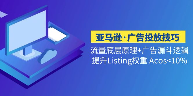 （5048期）亚马逊·广告投放技巧流量底层广告漏斗逻辑提升Listing权重Acos<10%_免费分享网络创业,副业,信息差项目的老牌资源整合平台！金铲子项目