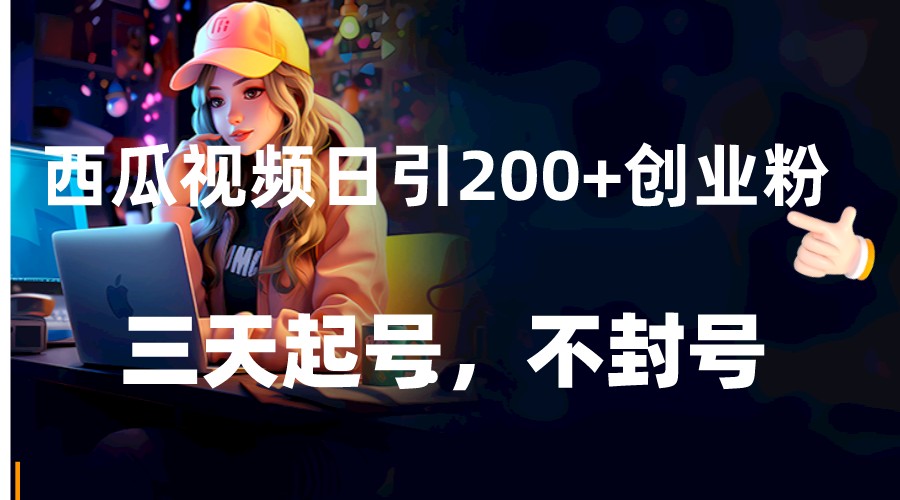 西瓜视频日引创业粉，三天起号，不封号_免费分享网络创业,副业,信息差项目的老牌资源整合平台！金铲子项目