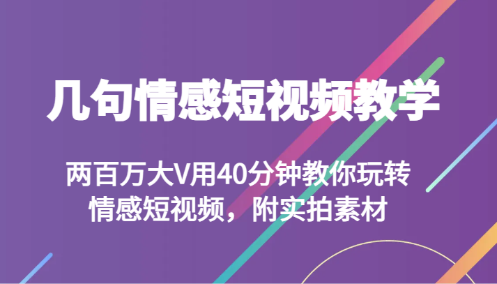 几句情感短视频教学两百万大V用40分钟教你玩转情感短视频，附实拍素材_免费分享网络创业,副业,信息差项目的老牌资源整合平台！金铲子项目