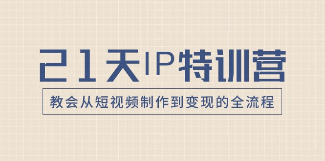 21天IP特训营，教会从短视频制作到的全流程_免费分享网络创业,副业,信息差项目的老牌资源整合平台！金铲子项目