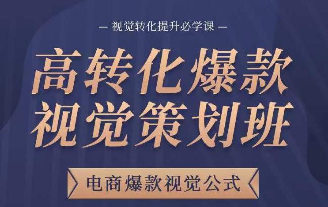 高转化爆款视觉策划班，电商爆款视觉公式，视觉转化提升必学课_免费分享网络创业,副业,信息差项目的老牌资源整合平台！金铲子项目
