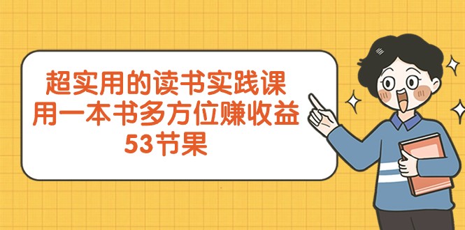 超实用的读书实践课，用一本书多方位赚（53节课）_免费分享网络创业,副业,信息差项目的老牌资源整合平台！金铲子项目