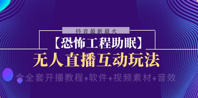 抖音最新最火【恐怖工程助眠】无人直播互动玩法（开播教程软件视频素材音效）_免费分享网络创业,副业,信息差项目的老牌资源整合平台！金铲子项目