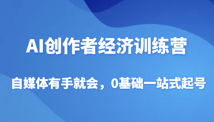 AI创作者经济训练营，自媒体有手就会，0基础一站式起号_免费分享网络创业,副业,信息差项目的老牌资源整合平台！金铲子项目