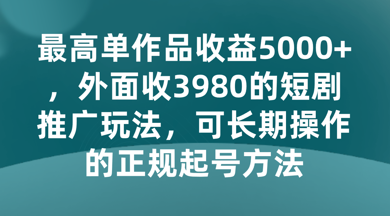 最高单作品0，外面收3980的短剧推广玩法，可长期操作的正规起号方法_免费分享网络创业,副业,信息差项目的老牌资源整合平台！金铲子项目