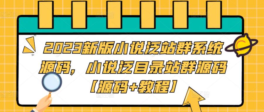 2023新版小说泛站群系统源码，小说泛目录站群源码【源码教程】_免费分享网络创业,副业,信息差项目的老牌资源整合平台！金铲子项目